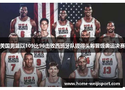 美国男篮以109比96击败西班牙队拔得头筹晋级奥运决赛