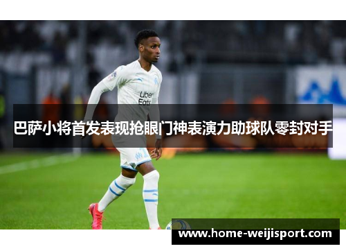 巴萨小将首发表现抢眼门神表演力助球队零封对手