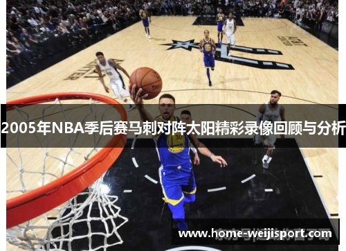 2005年NBA季后赛马刺对阵太阳精彩录像回顾与分析