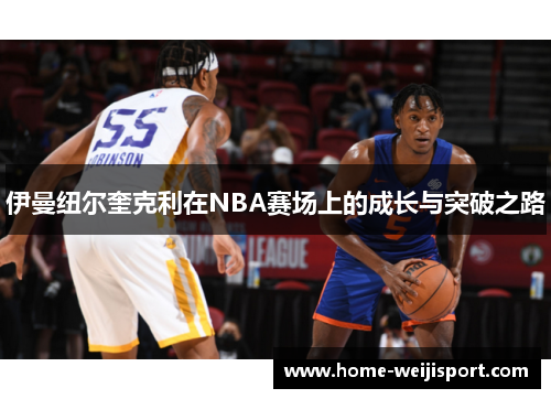 伊曼纽尔奎克利在NBA赛场上的成长与突破之路